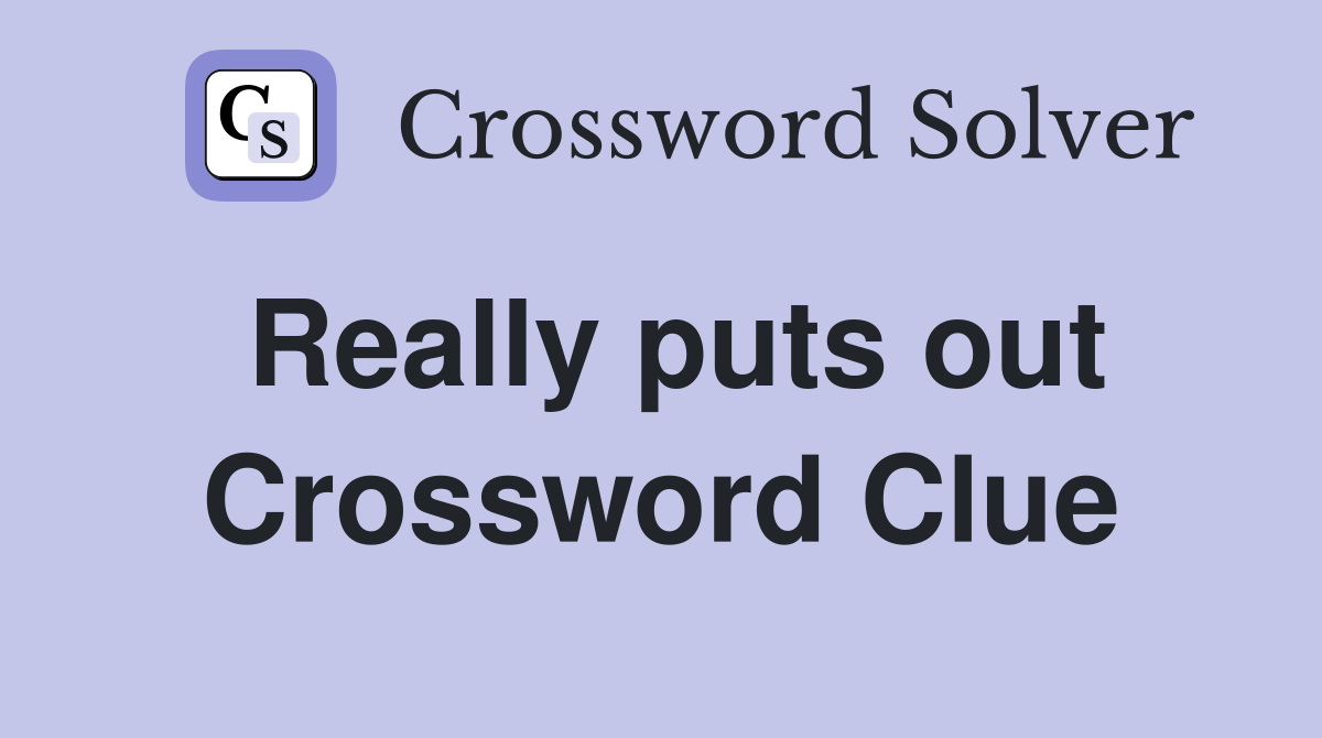 Really puts out Crossword Clue