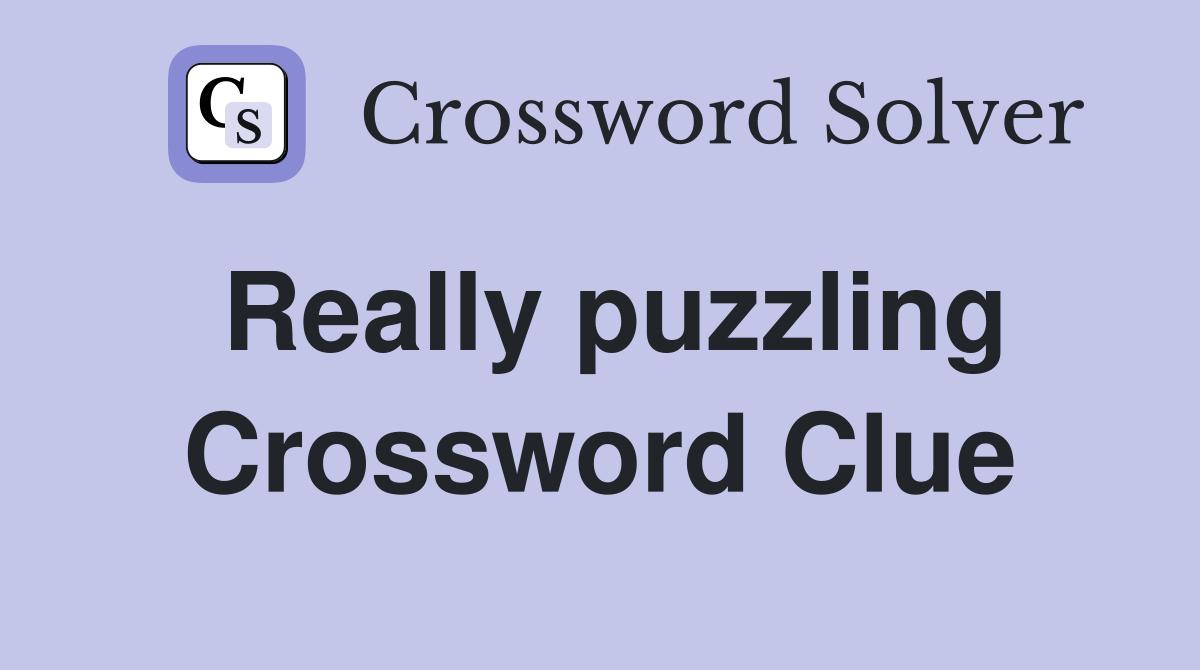 Really puzzling Crossword Clue