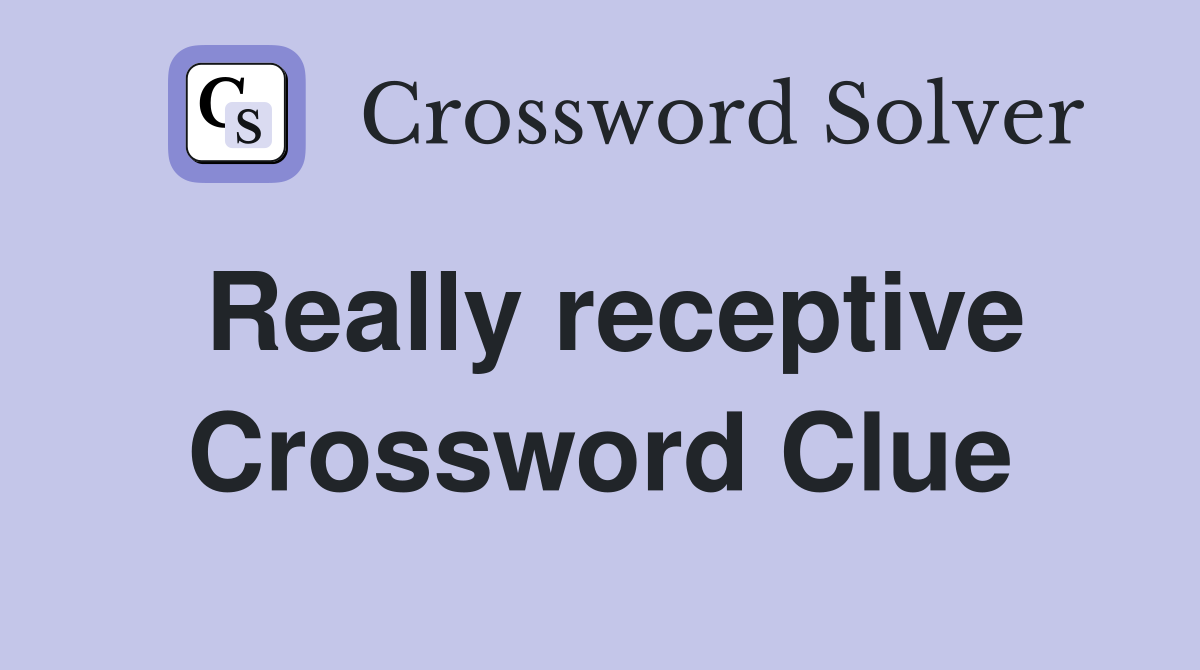Really receptive Crossword Clue
