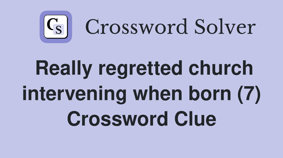 Really regretted church intervening when born (7) Crossword Clue