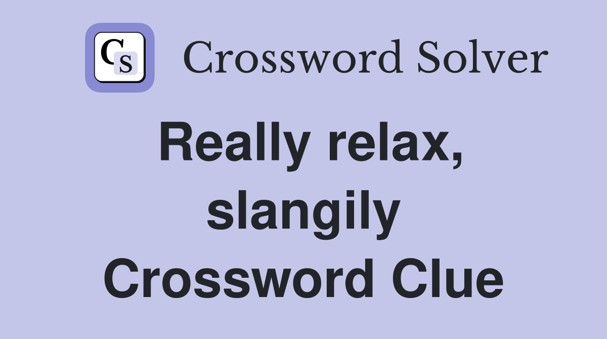 Really relax, slangily Crossword Clue