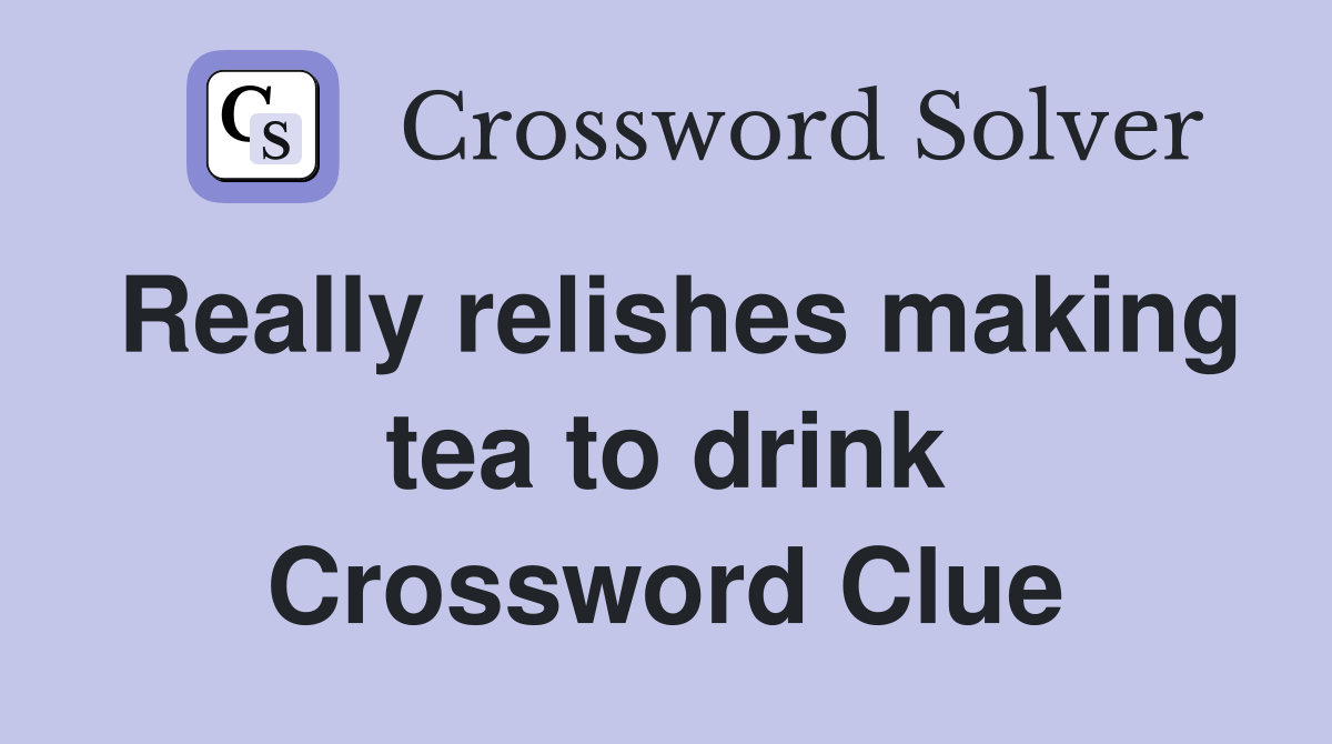 Really relishes making tea to drink Crossword Clue