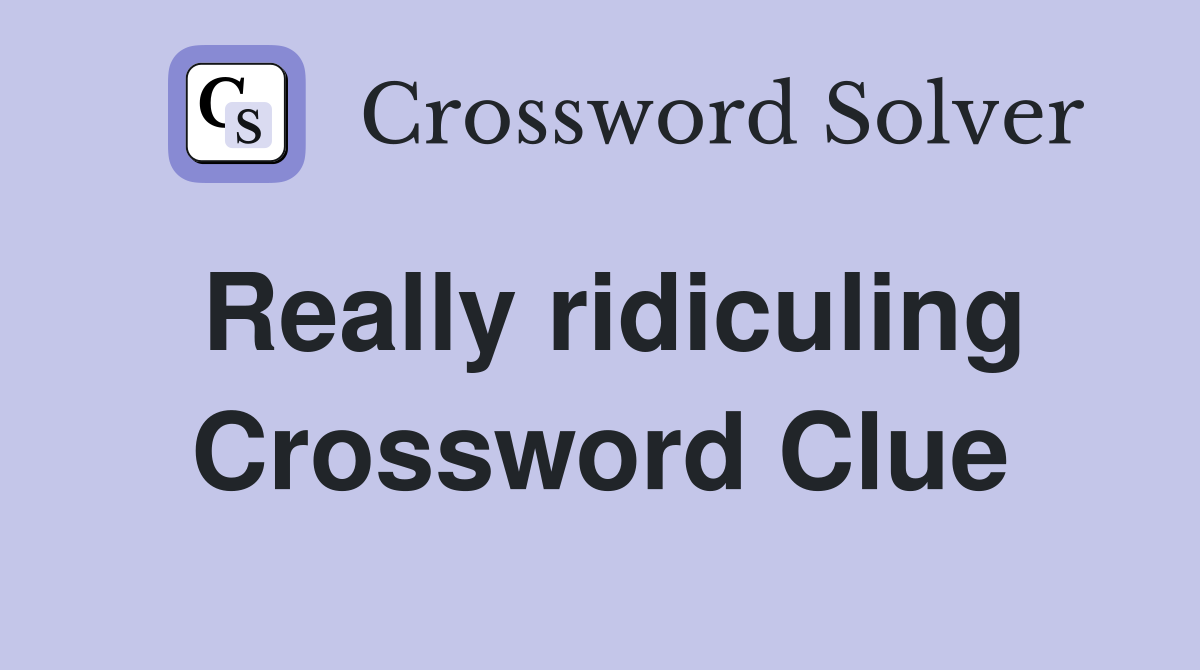 Really ridiculing Crossword Clue