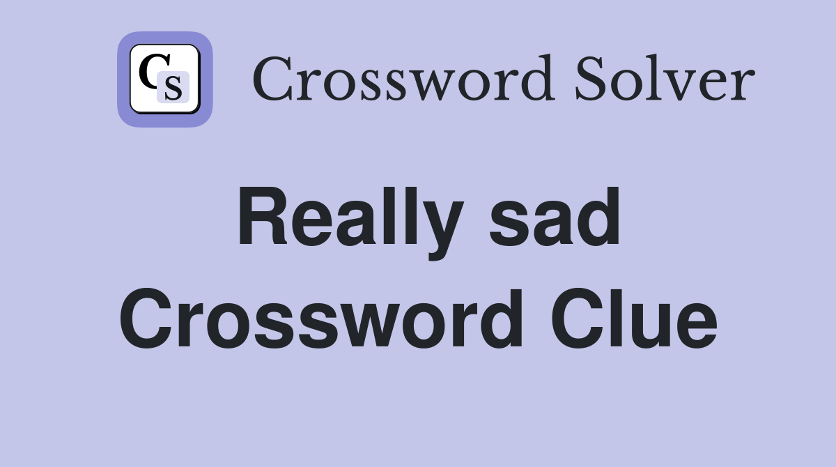 Really sad Crossword Clue