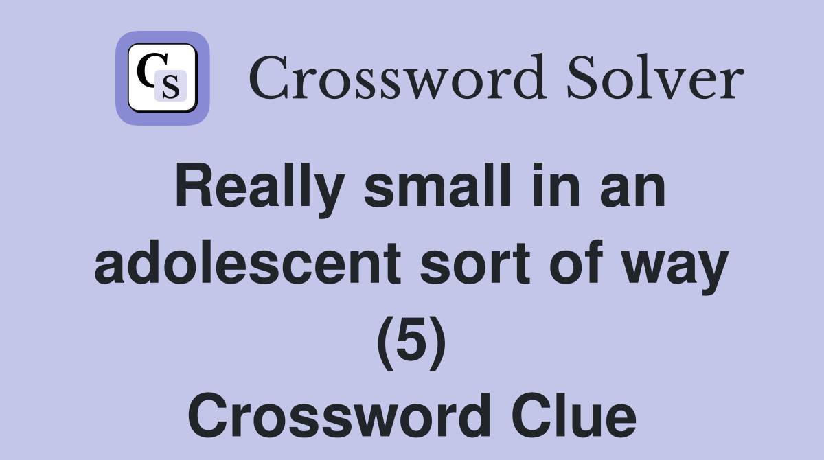 Really small in an adolescent sort of way (5) Crossword Clue