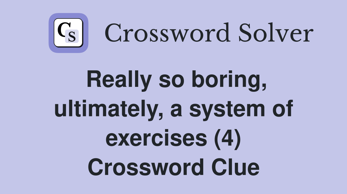 Really so boring, ultimately, a system of exercises (4) Crossword Clue
