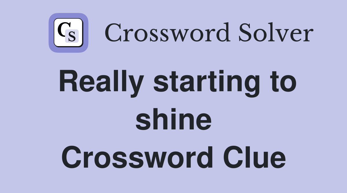 Really starting to shine Crossword Clue