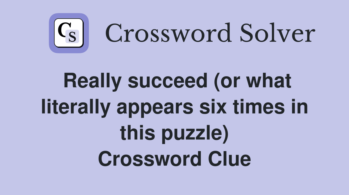Really succeed (or what literally appears six times in this puzzle) Crossword Clue