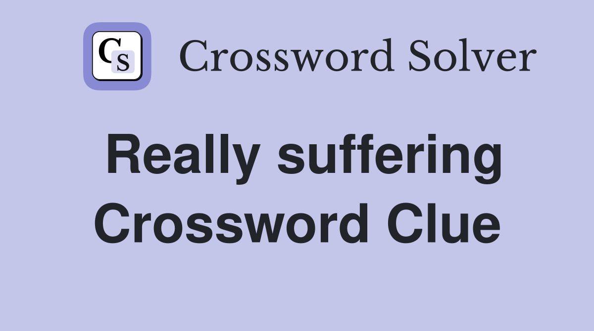 Really suffering Crossword Clue
