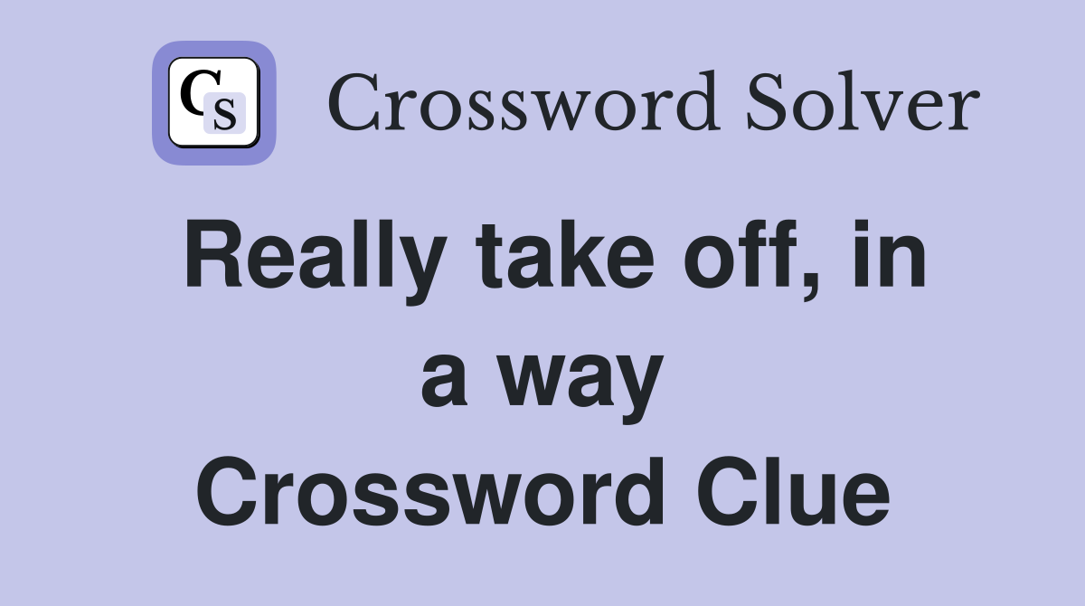 Really take off, in a way Crossword Clue