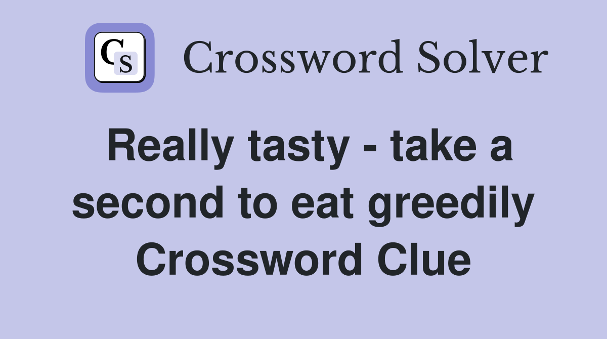 Really tasty - take a second to eat greedily Crossword Clue