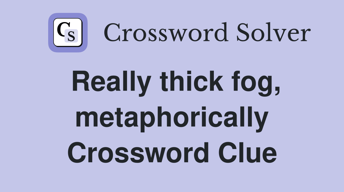 Really thick fog, metaphorically Crossword Clue