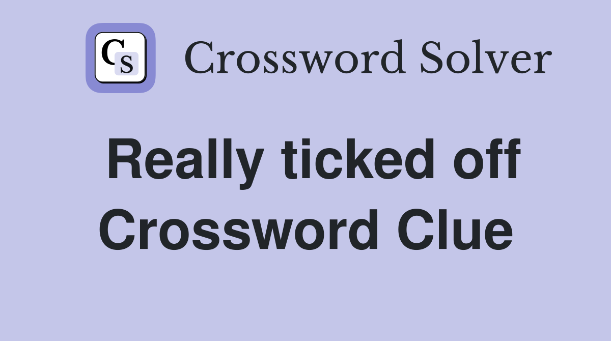 Really ticked off Crossword Clue