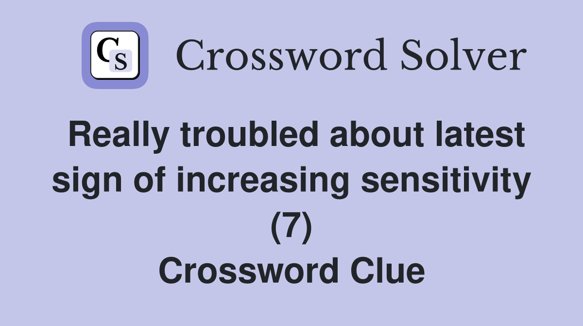 Really troubled about latest sign of increasing sensitivity (7) Crossword Clue