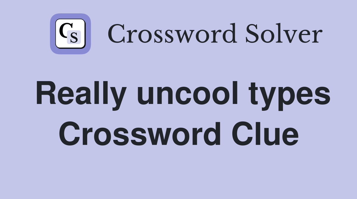 Really uncool types Crossword Clue