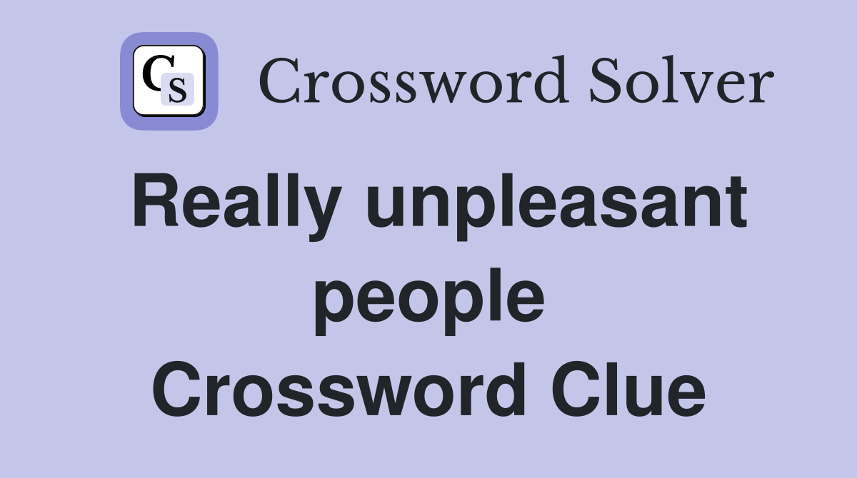 Really unpleasant people Crossword Clue