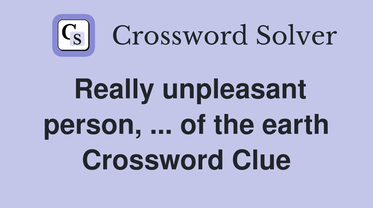 Really unpleasant person, ... of the earth Crossword Clue