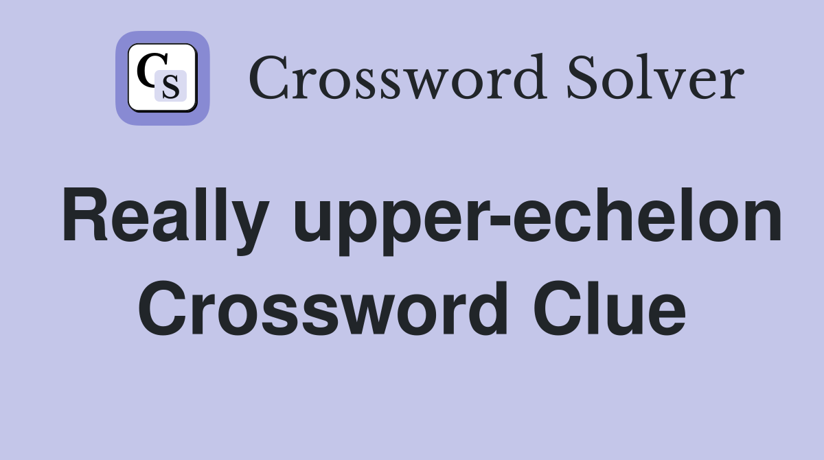 Really upper-echelon Crossword Clue