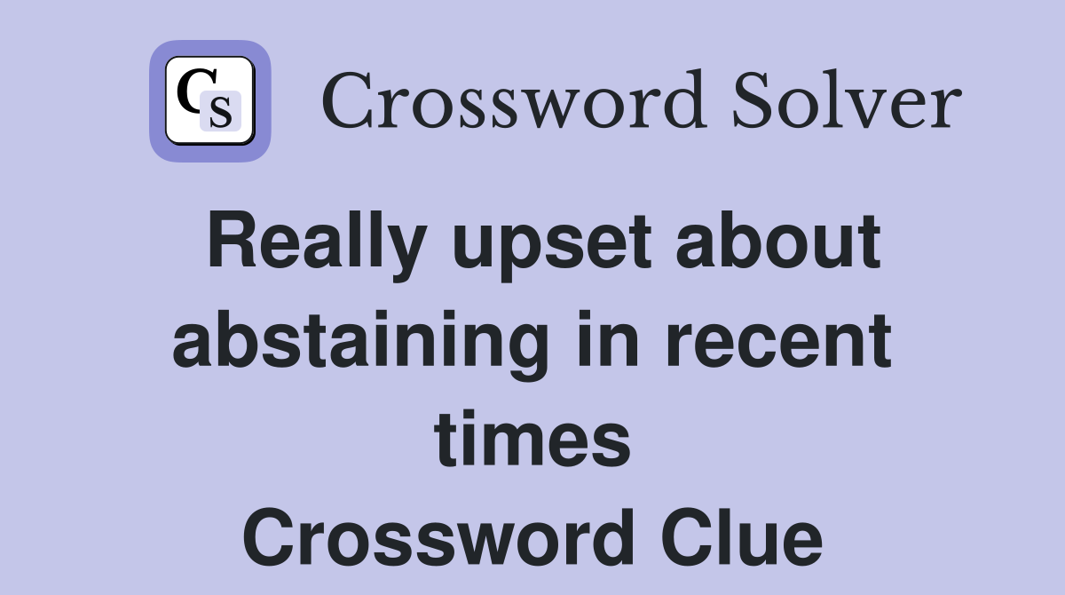 Really upset about abstaining in recent times Crossword Clue