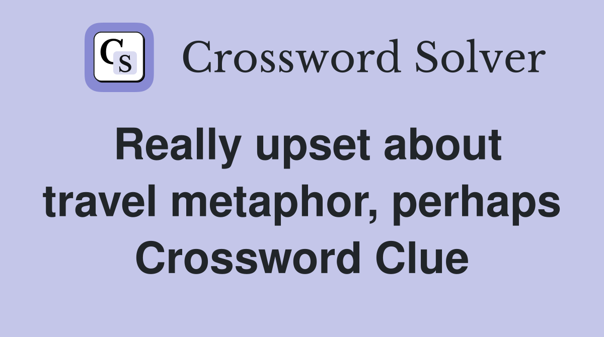 Really upset about travel metaphor, perhaps Crossword Clue
