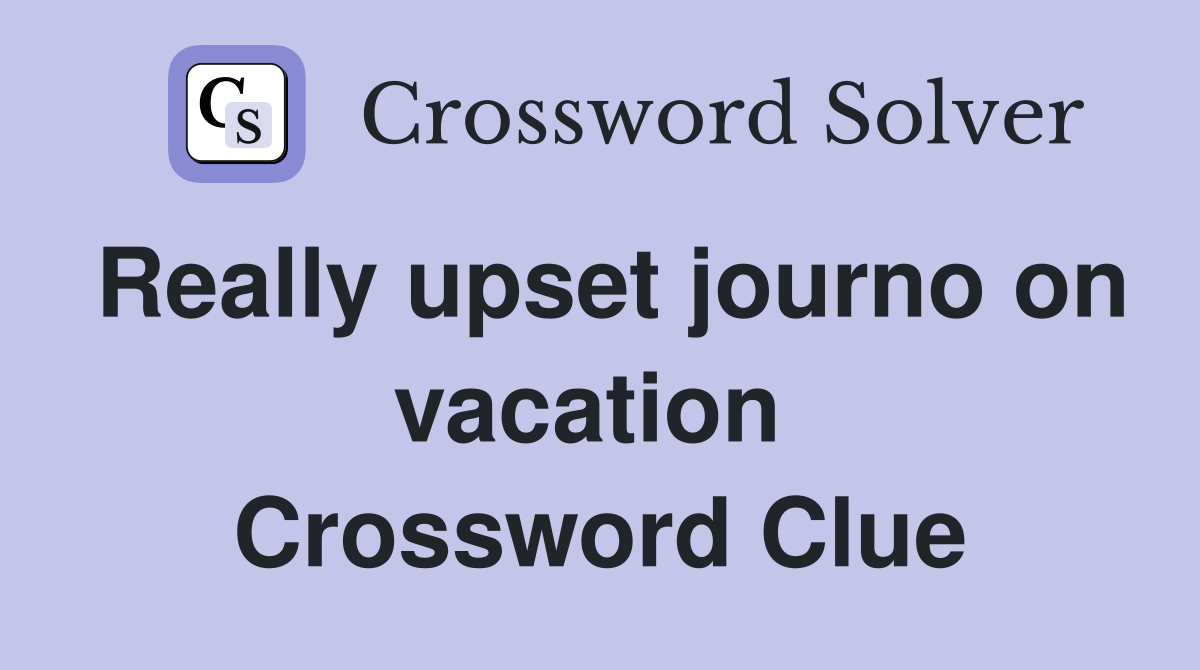 Really upset journo on vacation  Crossword Clue