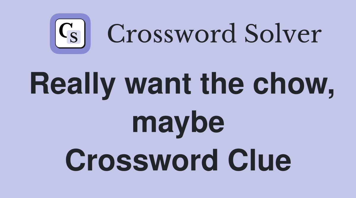 Really want the chow, maybe Crossword Clue