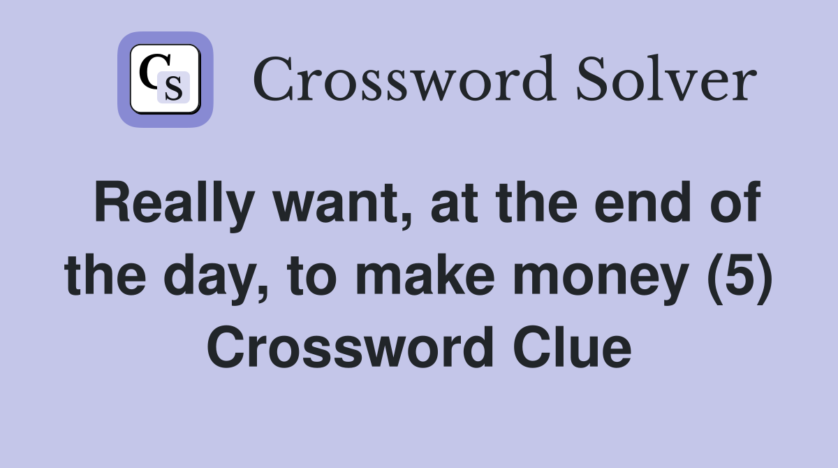 Really want, at the end of the day, to make money (5) Crossword Clue