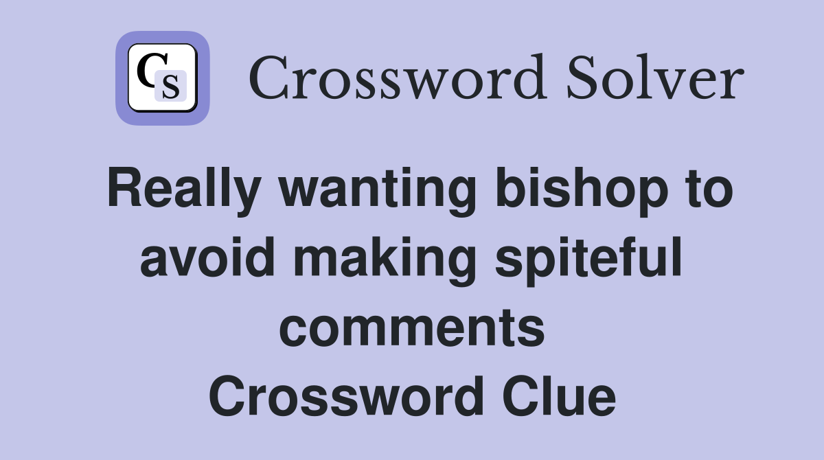 Really wanting bishop to avoid making spiteful comments Crossword Clue