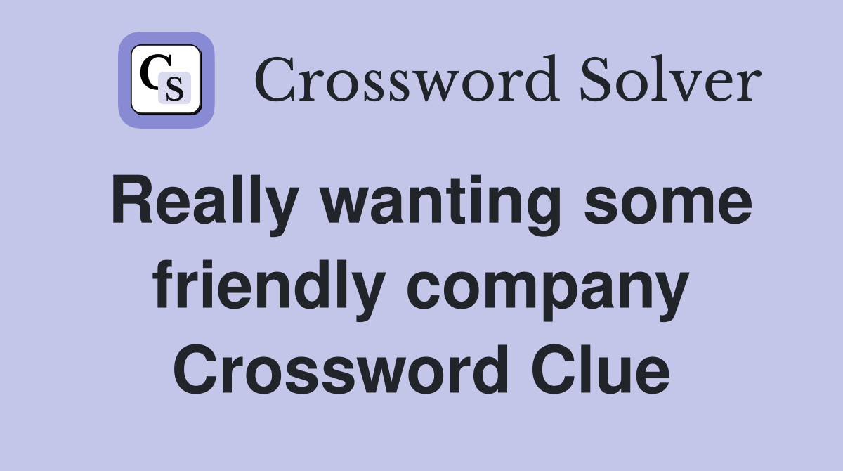 Really wanting some friendly company Crossword Clue