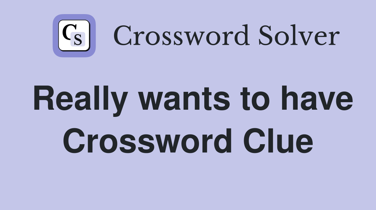 Really wants to have Crossword Clue