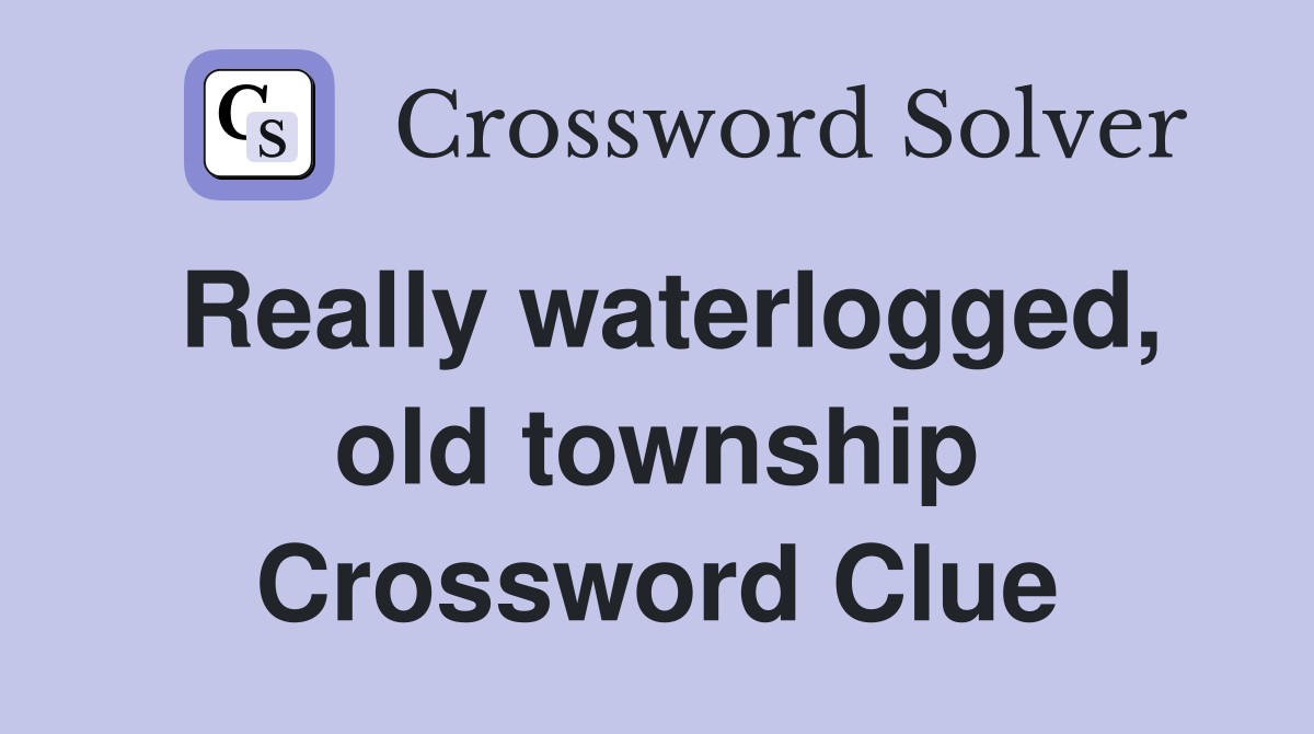 Really waterlogged, old township Crossword Clue