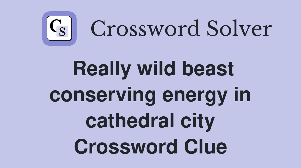 Really wild beast conserving energy in cathedral city Crossword Clue