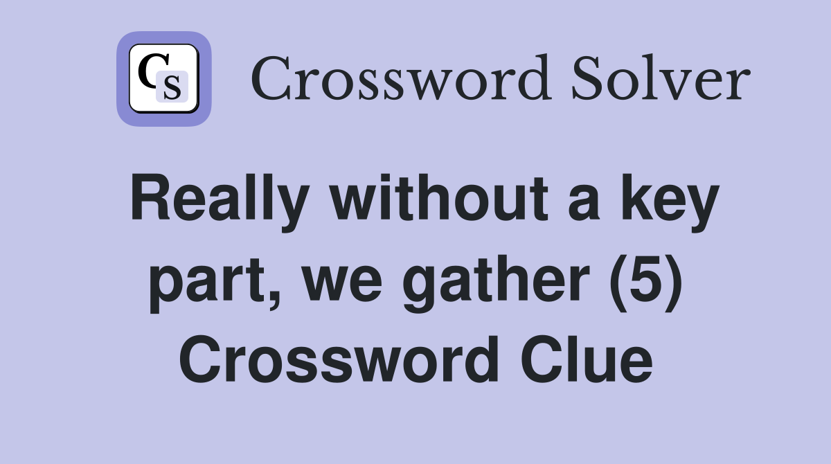 Really without a key part, we gather (5) Crossword Clue