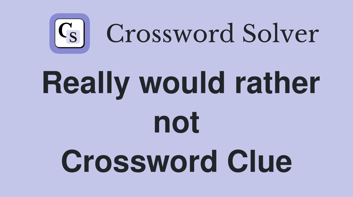 Really would rather not Crossword Clue