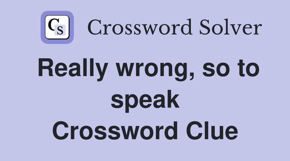 Really wrong, so to speak Crossword Clue