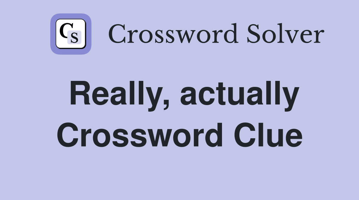 Really, actually Crossword Clue