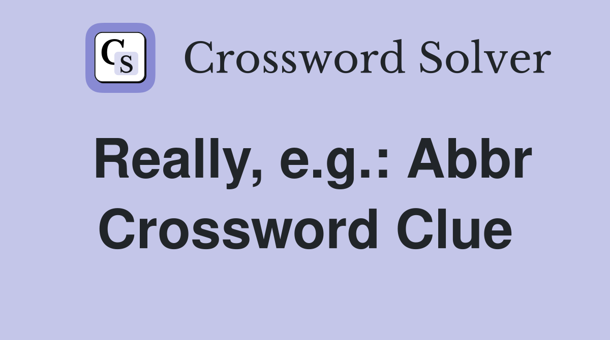 Really, e.g.: Abbr Crossword Clue