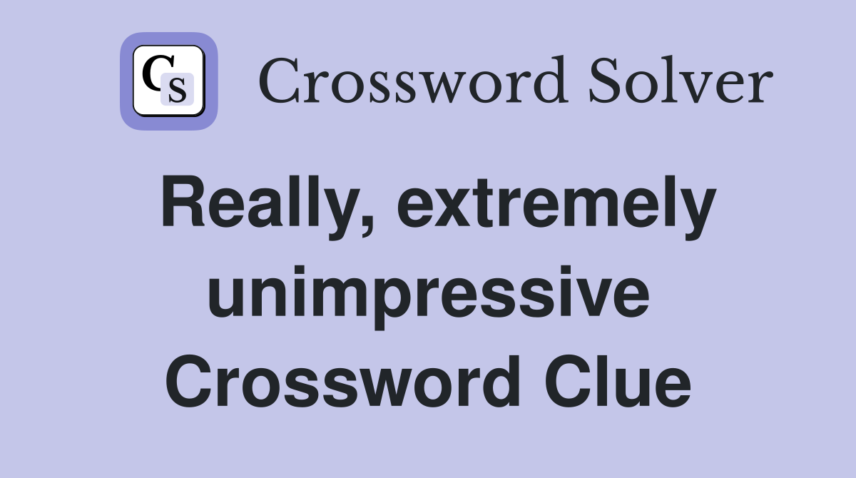 Really, extremely unimpressive Crossword Clue