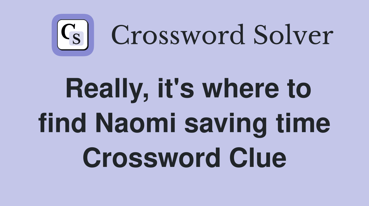 Really, it's where to find Naomi saving time Crossword Clue