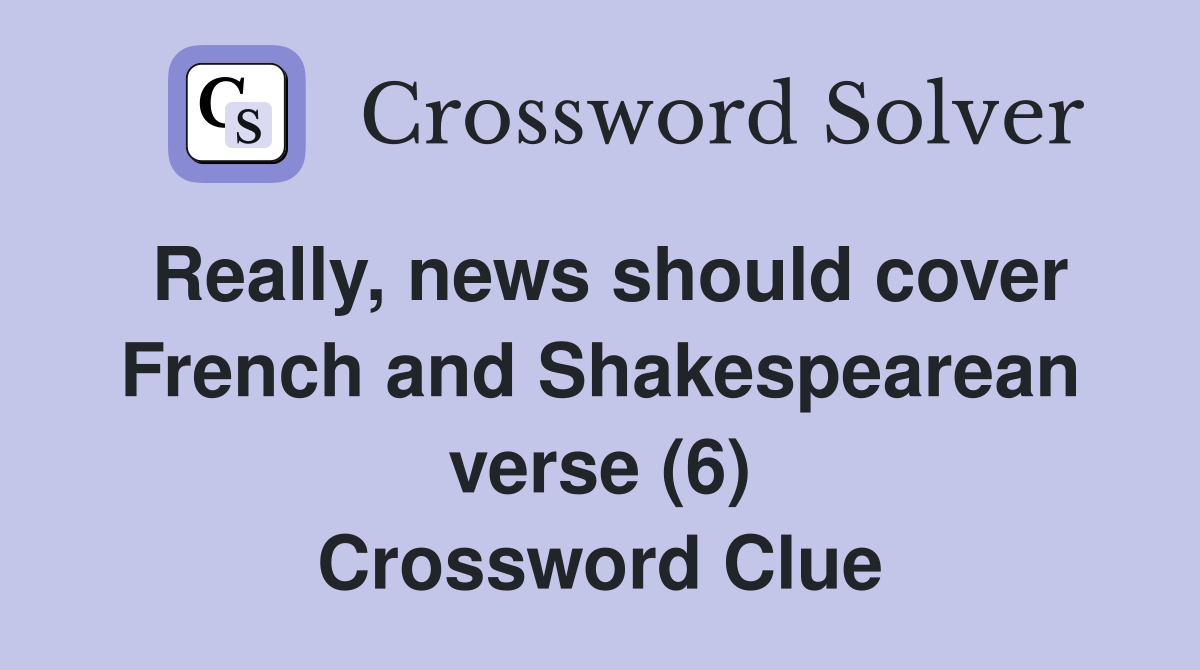 Really, news should cover French and Shakespearean verse (6) Crossword Clue