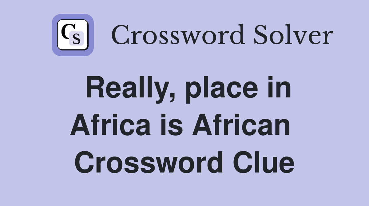 Really, place in Africa is African  Crossword Clue