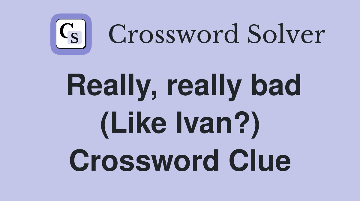 Really, really bad (Like Ivan?) Crossword Clue