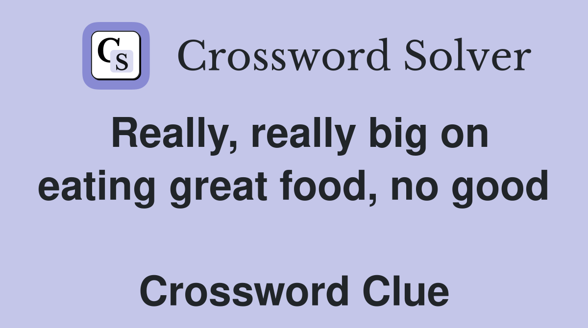 Really, really big on eating great food, no good  Crossword Clue