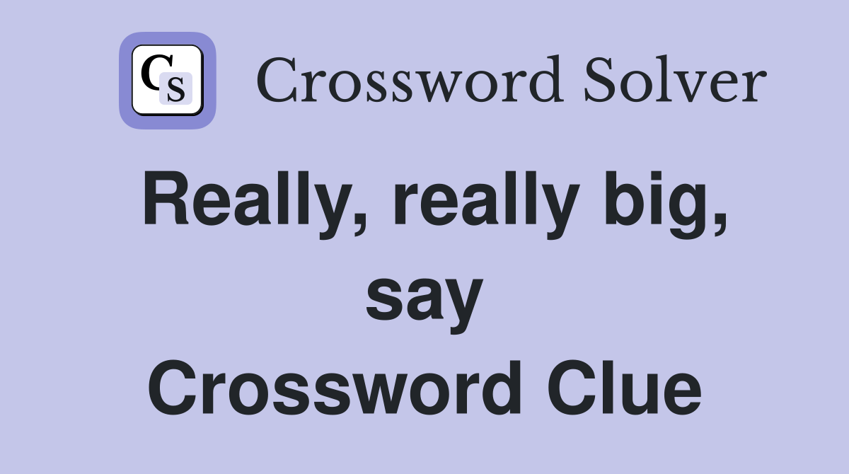 Really, really big, say Crossword Clue