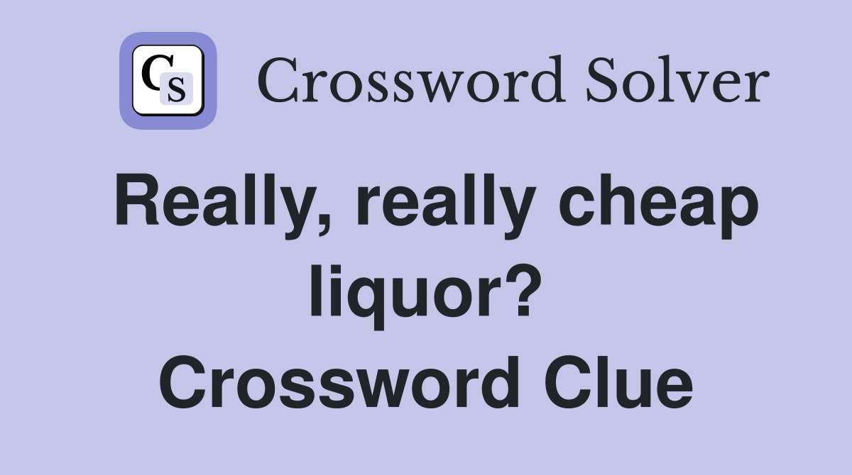 Really, really cheap liquor? Crossword Clue
