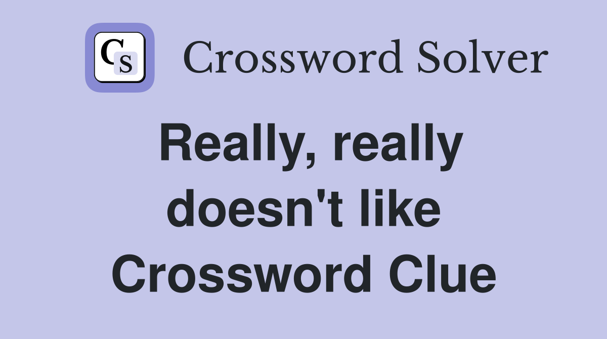 Really, really doesn't like Crossword Clue