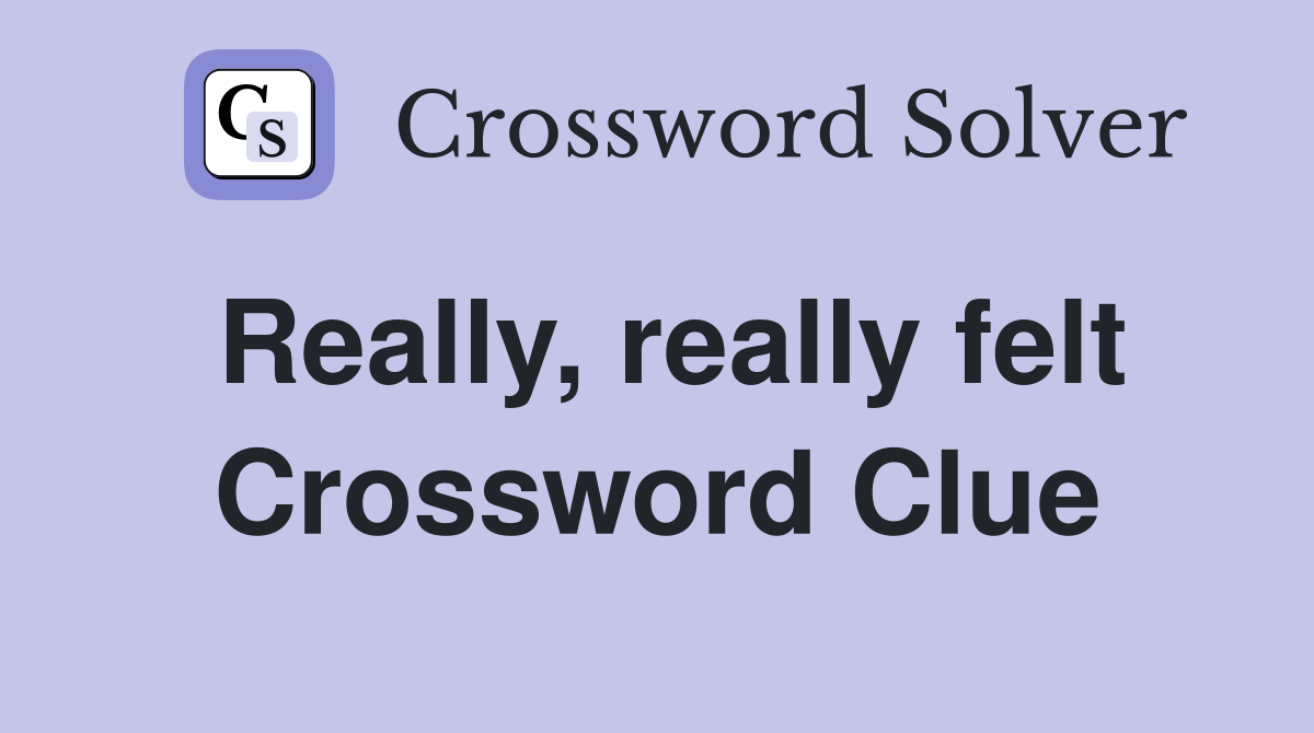 Really, really felt Crossword Clue