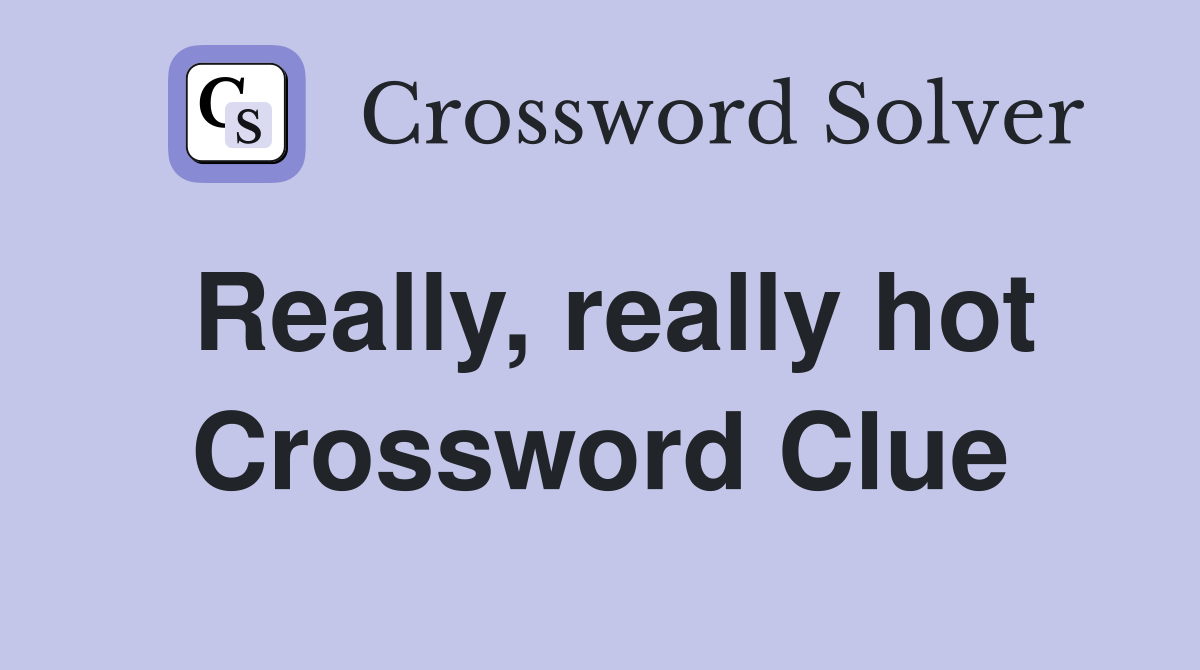 Really, really hot Crossword Clue