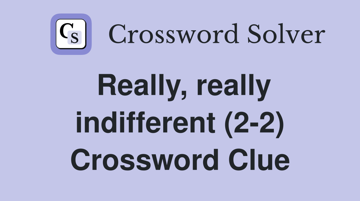 Really, really indifferent (2-2) Crossword Clue