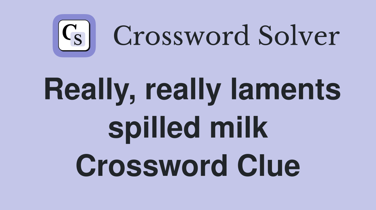Really, really laments spilled milk Crossword Clue